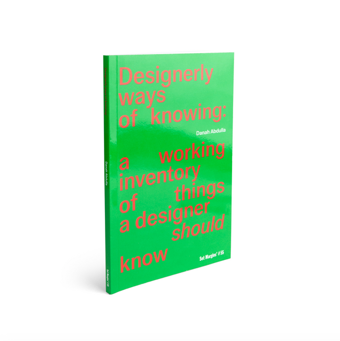 DESIGNERLY WAYS OF KNOWING: A Working Inventory of Things a Designer Should Know — by Danah Abdulla